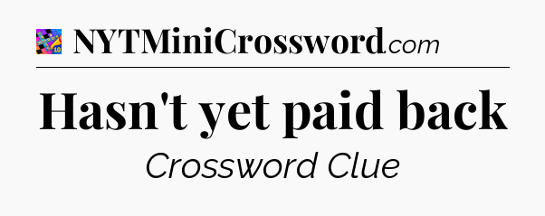 Hasn't yet paid back Crossword Clue