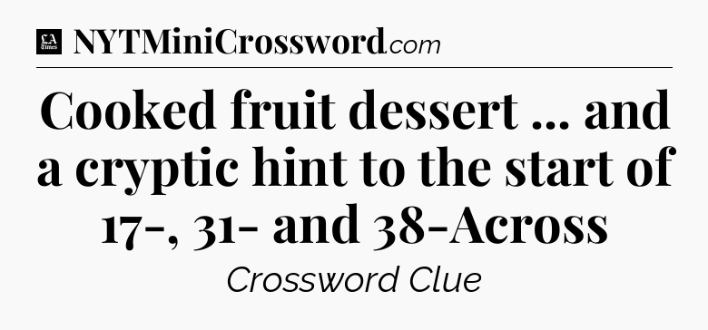 Cooked fruit dessert ... and a cryptic hint to the start of 17-, 31- and 38-Across - LA Times Crossword