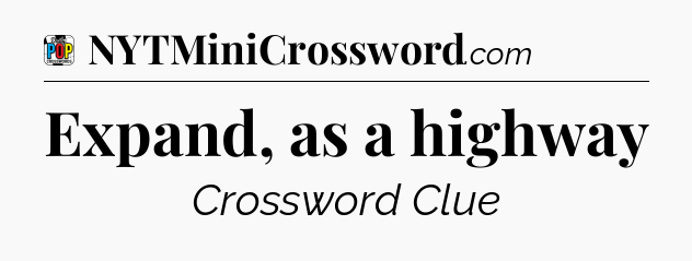Expand, as a highway Crossword Clue
