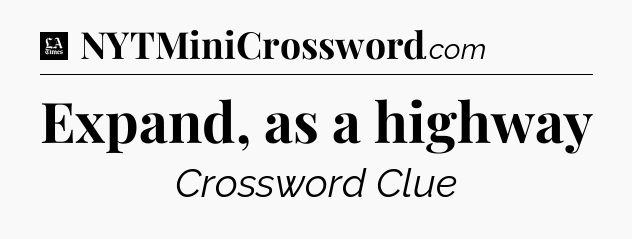 Expand, as a highway - LA Times Crossword
