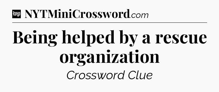Being helped by a rescue organization Crossword Clue