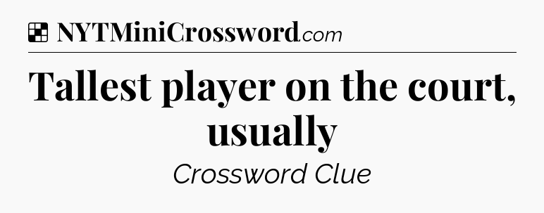 Solution: Tallest player on the court, usually - NYT Crossword