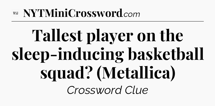 Tallest player on the sleep-inducing basketball squad? (Metallica) - WSJ Crossword