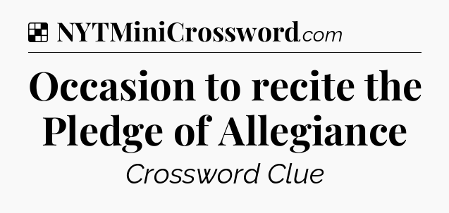 Solution: Occasion to recite the Pledge of Allegiance - NYT Crossword