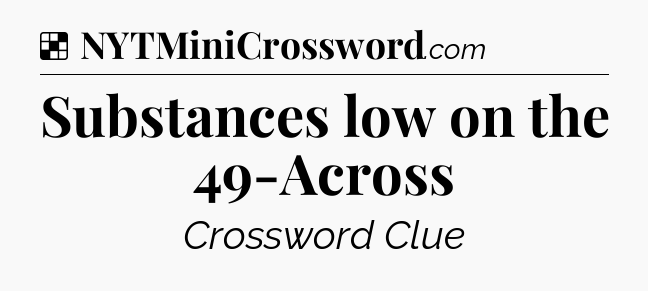 Solution: Substances low on the 49-Across - NYT Crossword