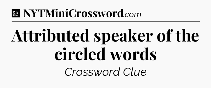 Attributed speaker of the circled words - LA Times Crossword