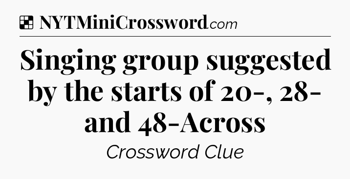 Solution: Singing group suggested by the starts of 20-, 28- and 48-Across - NYT Crossword