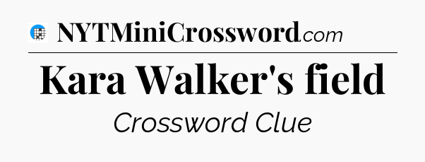Kara Walker's field Crossword Clue