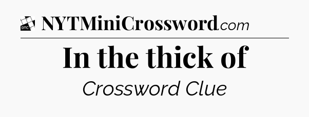 In the thick of - Daily Themed Classic Crossword