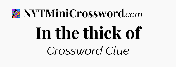 In the thick of Crossword Clue