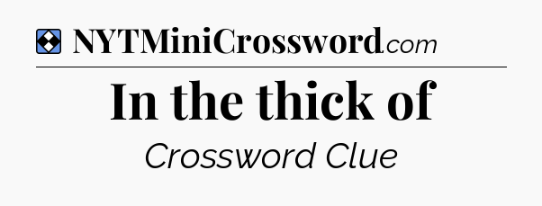 Solution: In the thick of - NYT Mini Crossword