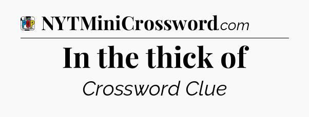 In the thick of Crossword Clue