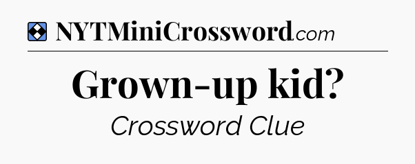 Solution: Grown-up kid - NYT Mini Crossword