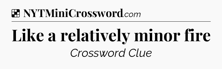 Solution: Like a relatively minor fire - NYT Crossword