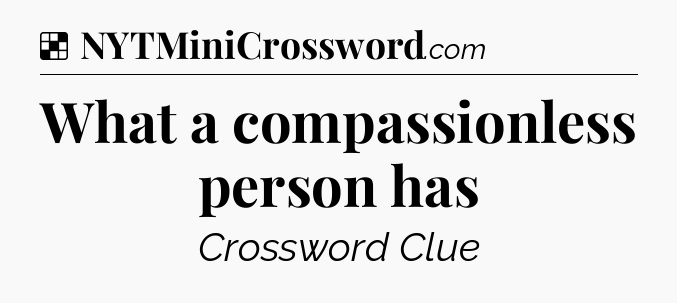 Solution: What a compassionless person has - NYT Crossword