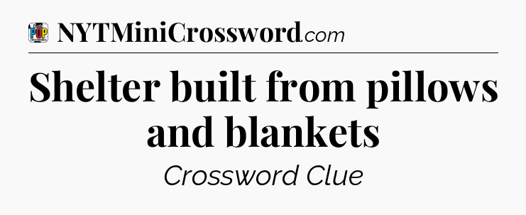 Shelter built from pillows and blankets Crossword Clue