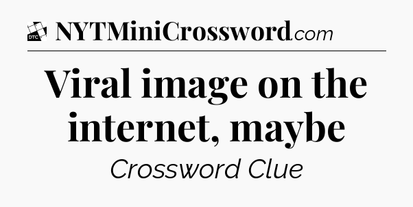 Viral image on the internet, maybe - Daily Themed Classic Crossword