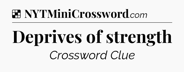 Solution: Deprives of strength - NYT Crossword