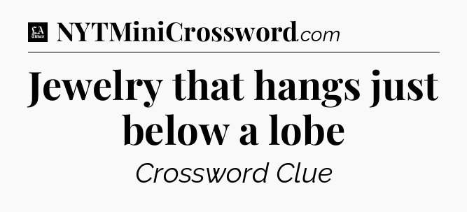 Jewelry that hangs just below a lobe - LA Times Crossword