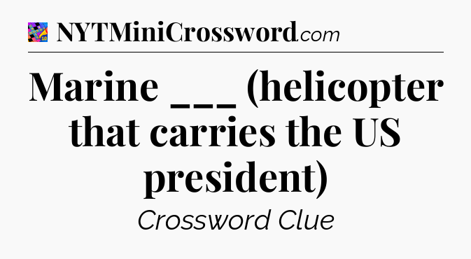 Marine ___ (helicopter that carries the US president) Crossword Clue