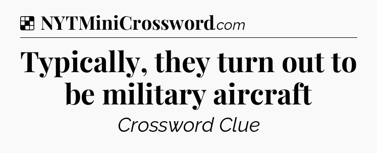 Solution: Typically, they turn out to be military aircraft - NYT Crossword