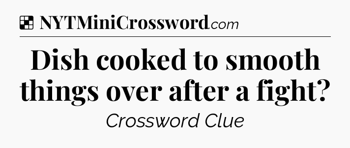 Solution: Dish cooked to smooth things over after a fight - NYT Crossword
