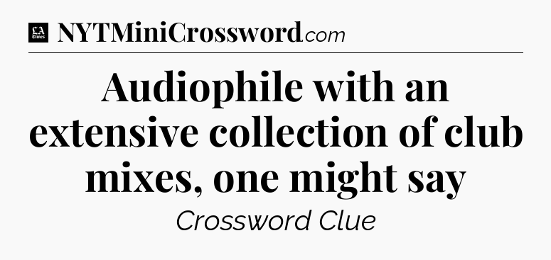Audiophile with an extensive collection of club mixes, one might say - LA Times Crossword