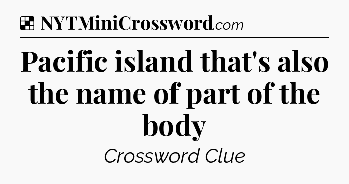 Solution: Pacific island that's also the name of part of the body - NYT Crossword