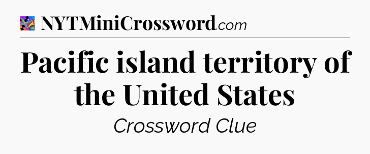 Pacific island territory of the United States Crossword Clue