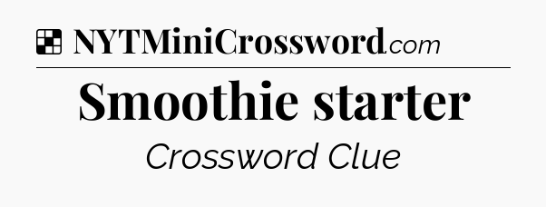 Solution: Smoothie starter - NYT Crossword