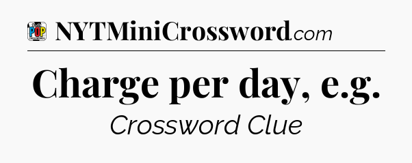 Charge per day, e.g Crossword Clue