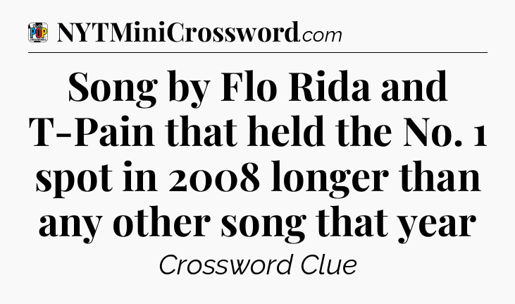 Song by Flo Rida and T-Pain that held the No. 1 spot in 2008 longer than any other song that year Crossword Clue