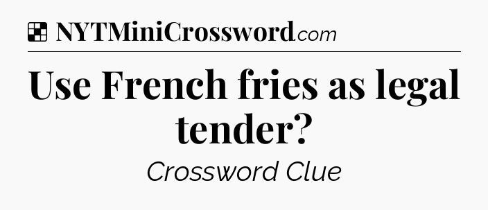 Solution: Use French fries as legal tender - NYT Crossword