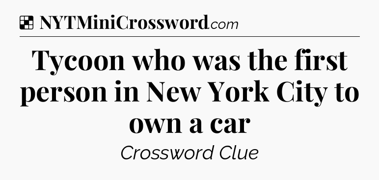 Solution: Tycoon who was the first person in New York City to own a car - NYT Crossword