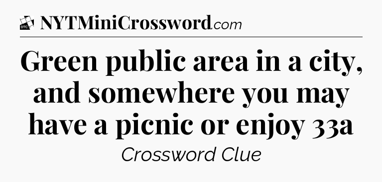 Green public area in a city, and somewhere you may have a picnic or enjoy 33a - Daily Themed Classic Crossword