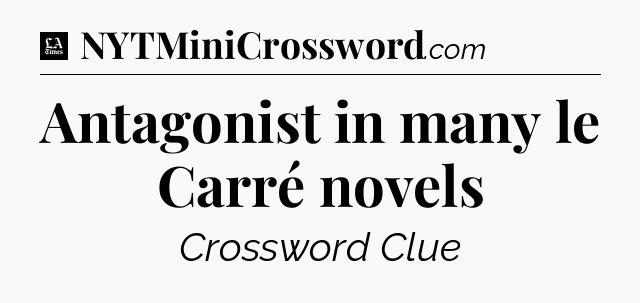 Antagonist in many le Carré novels - LA Times Crossword