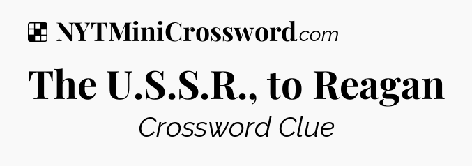 Solution: The U.S.S.R., to Reagan - NYT Crossword