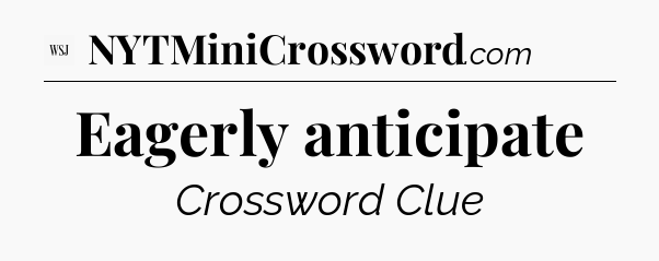 Eagerly anticipate - WSJ Crossword