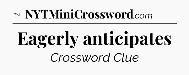 Eagerly anticipates - WSJ Crossword