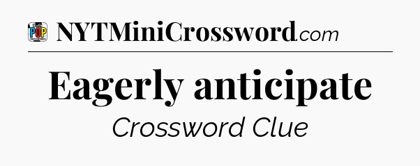 Eagerly anticipate Crossword Clue