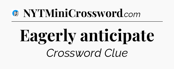 Eagerly anticipate Crossword Clue
