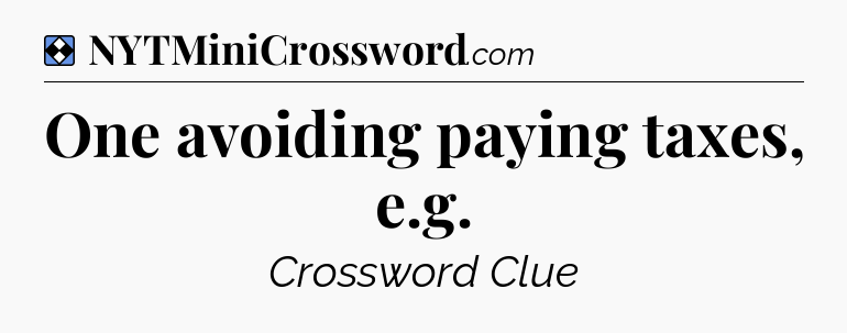 Solution: One avoiding paying taxes, e.g - NYT Mini Crossword