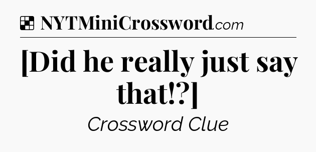 Solution: [Did he really just say that!?] - NYT Crossword
