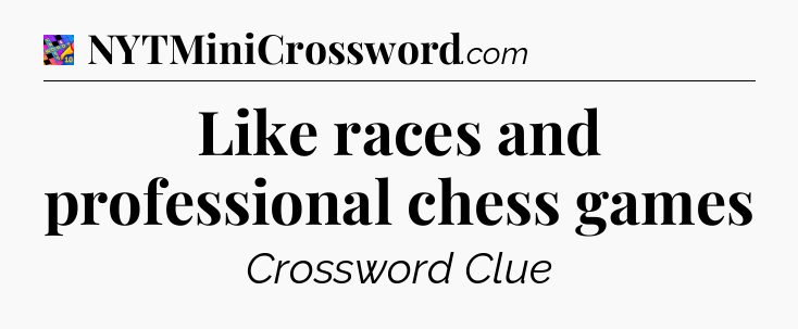 Like races and professional chess games Crossword Clue