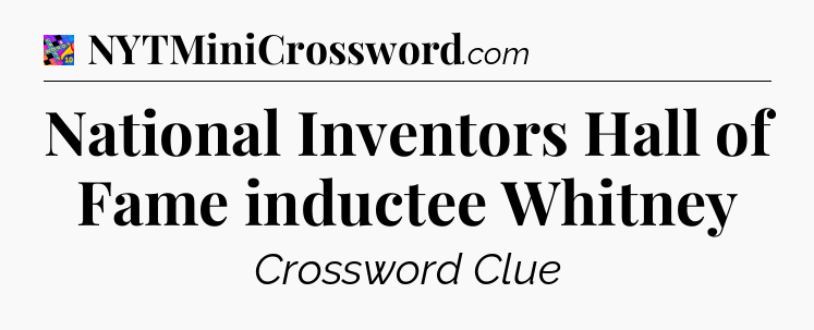 National Inventors Hall of Fame inductee Whitney Crossword Clue