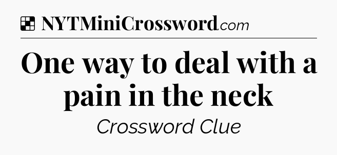 Solution: One way to deal with a pain in the neck - NYT Crossword