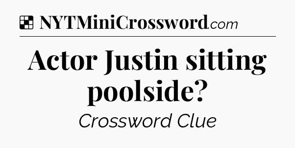 Solution: Actor Justin sitting poolside - NYT Crossword