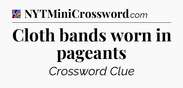 Cloth bands worn in pageants Crossword Clue
