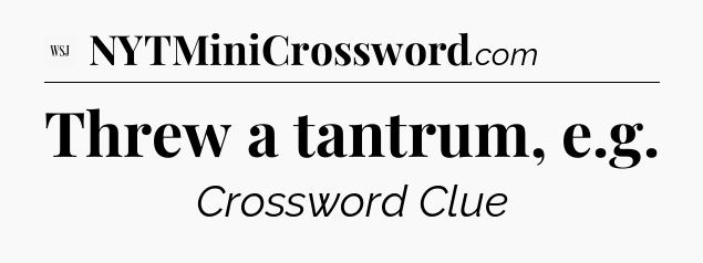Threw a tantrum, e.g - WSJ Crossword