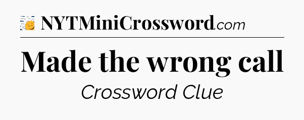 Made the wrong call - 7 Little Words